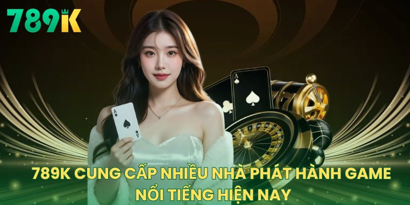 789K cung cấp nhiều nhà phát hành game nổi tiếng hiện nay