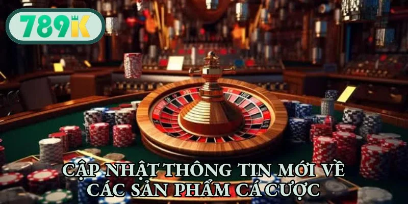Cập nhật thông tin mới về các sản phẩm cá cược