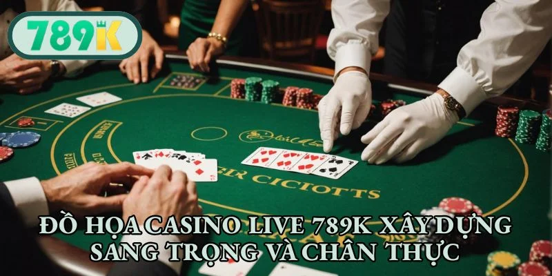 Đồ họa casino live 789K xây dựng sang trọng và chân thực