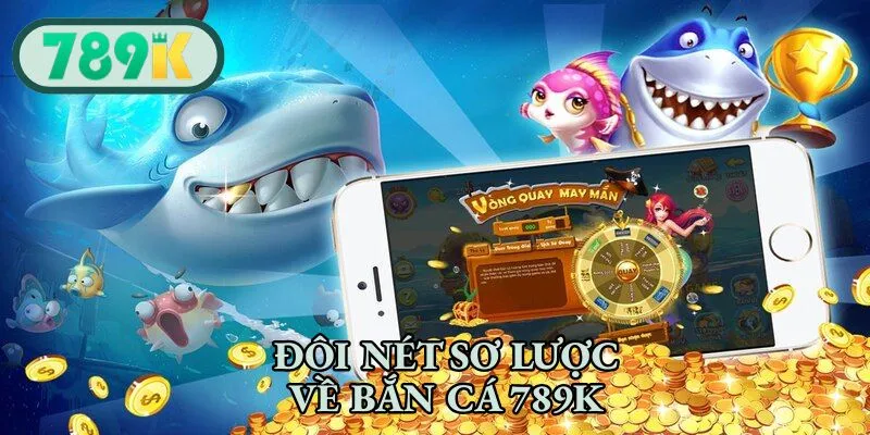 Đôi nét sơ lược về bắn cá 789K