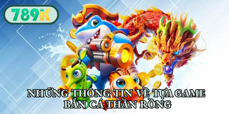 Những thông tin về tựa game bắn cá thần rồng