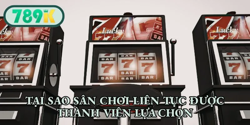 Tại sao sân chơi liên tục được thành viên lựa chọn